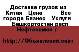 CARGO Доставка грузов из Китая › Цена ­ 100 - Все города Бизнес » Услуги   . Башкортостан респ.,Нефтекамск г.